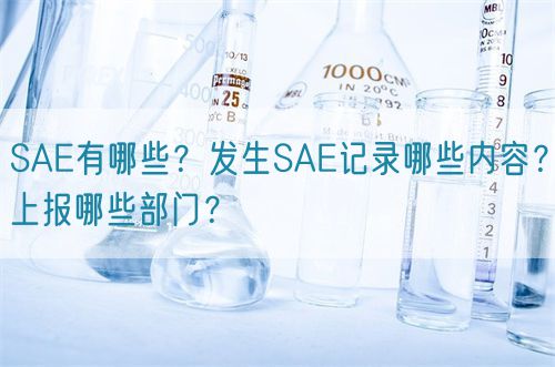 SAE有哪些？發(fā)生SAE記錄哪些內(nèi)容？上報哪些部門？(圖1)