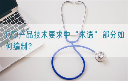 IVD產(chǎn)品技術(shù)要求中“術(shù)語(yǔ)”部分如何編制？(圖1)
