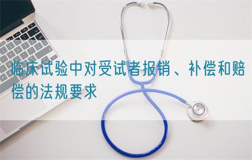 臨床試驗中對受試者報銷、補償和賠償?shù)姆ㄒ?guī)要求(圖1)